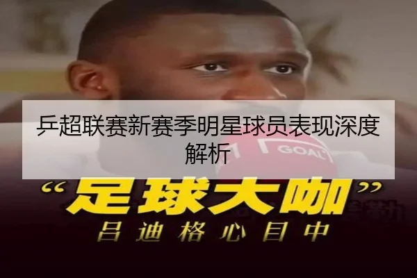乒超联赛新赛季明星球员表现深度解析